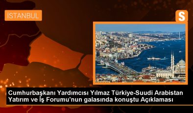 Cumhurbaşkanı Yardımcısı Yılmaz Türkiye-Suudi Arabistan Yatırım ve İş Forumu’nun galasında konuştu Açıklaması